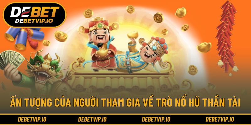 Ấn tượng của người tham gia về trò nổ hũ thần tài