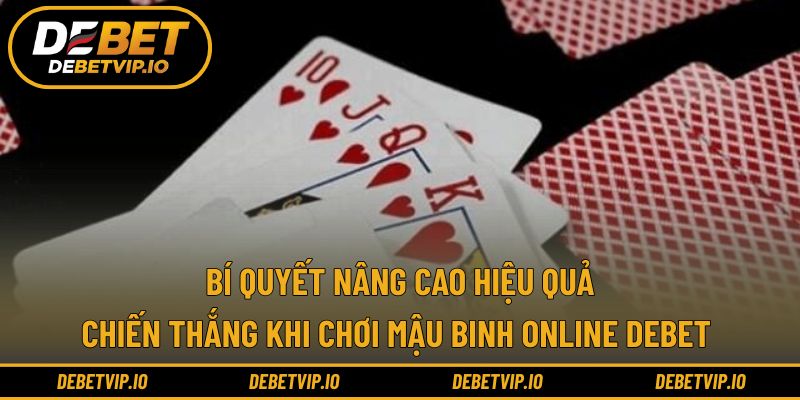 Bí quyết nâng cao hiệu quả chiến thắng khi chơi mậu binh online Debet 