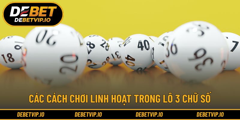 Các cách chơi linh hoạt trong lô 3 chữ số