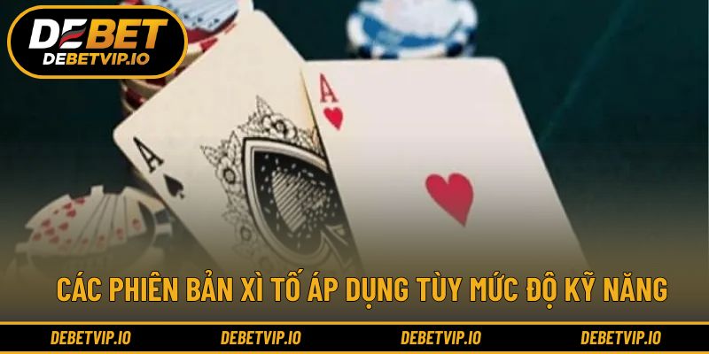 Các phiên bản xì tố áp dụng tùy mức độ kỹ năng