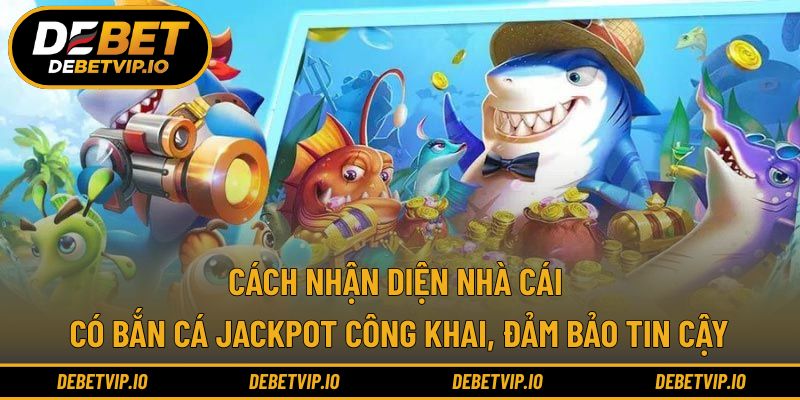 Cách nhận diện nhà cái có bắn cá jackpot công khai, đảm bảo tin cậy