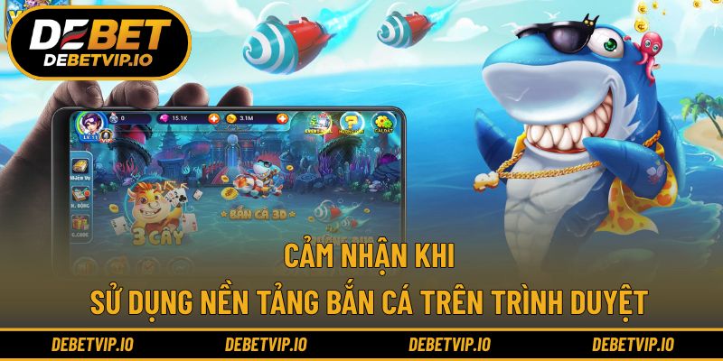 Cảm nhận khi sử dụng nền tảng bắn cá trên trình duyệt