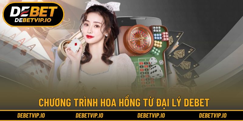 Chương trình hoa hồng từ đại lý DEBET thưởng khủng dễ dàng