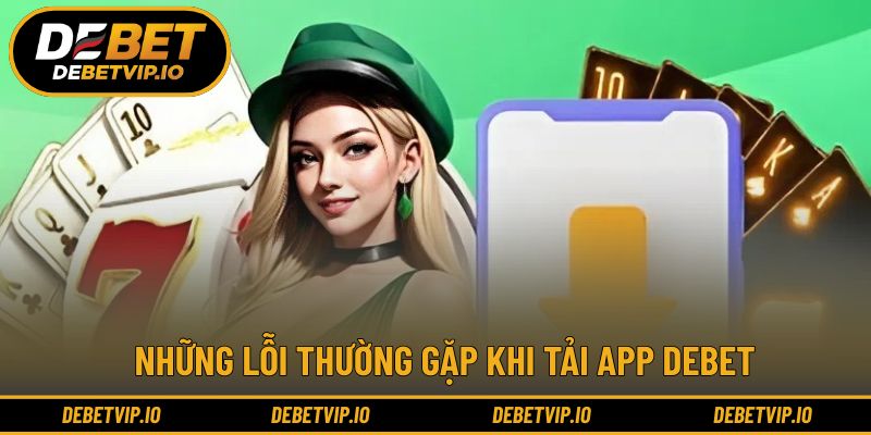 Khắc phục lỗi tải app DEBET nhanh chóng để không gián đoạn