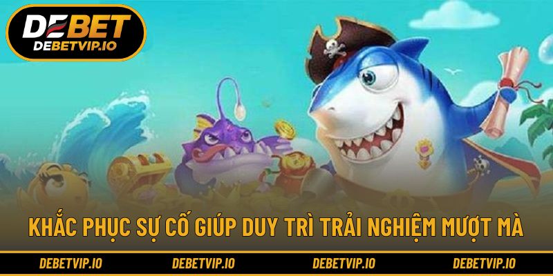 Khắc phục sự cố giúp duy trì trải nghiệm mượt mà