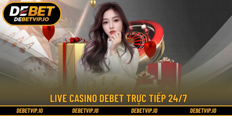 Live Casino DEBET trực tiếp 24/7, ưu đãi xoay vòng theo phiên