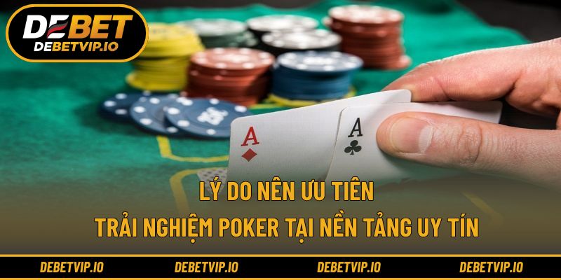 Lý do nên ưu tiên trải nghiệm poker tại nền tảng uy tín