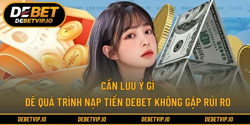 Nạp tiền DEBET đúng quy trình giúp tránh phát sinh lỗi