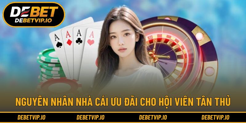 Nguyên nhân nhà cái ưu đãi cho hội viên tân thủ