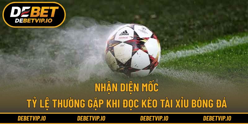 Nhận diện mốc tỷ lệ thường gặp khi đọc kèo tài xỉu bóng đá