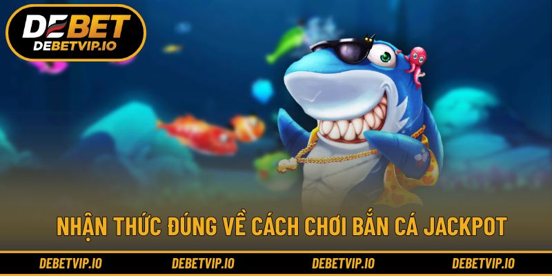 Nhận thức đúng về cách chơi bắn Cá Jackpot