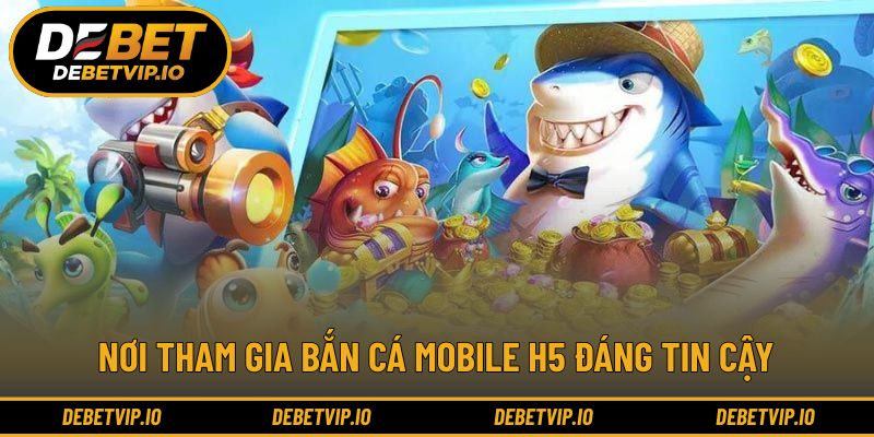 Nơi tham gia bắn cá mobile H5 đáng tin cậy