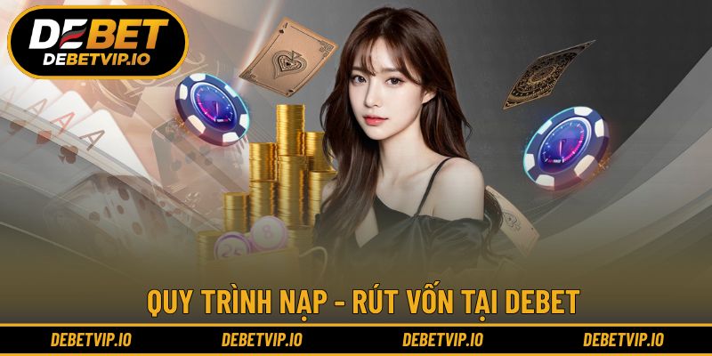 Quy trình nạp - rút vốn tại DEBET thao tác dễ dàng