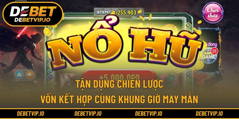 Tận dụng chiến lược vốn kết hợp cùng khung giờ may mắn