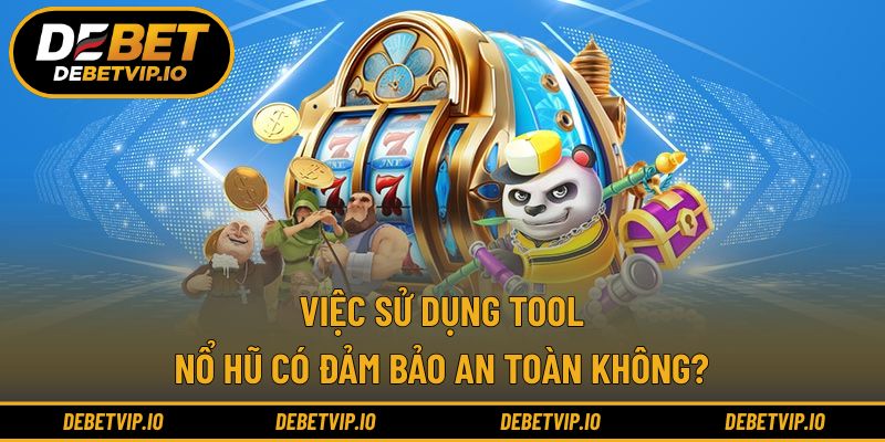 Việc sử dụng tool nổ hũ có đảm bảo an toàn không?